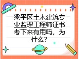 梁平区土木建筑专业监理工程师证书考下来有用吗，为什么？