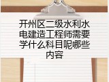 开州区二级水利水电建造工程师需要学什么科目呢哪些内容