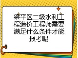 梁平区二级水利工程造价工程师需要满足什么条件才能报考呢