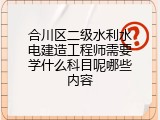 合川区二级水利水电建造工程师需要学什么科目呢哪些内容