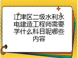 江津区二级水利水电建造工程师需要学什么科目呢哪些内容