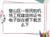 璧山区一级民航机场工程建造师证书电子版在哪下载怎么下