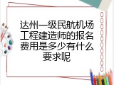达州一级民航机场工程建造师的报名费用是多少有什么要求呢