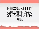 达州二级水利工程造价工程师需要满足什么条件才能报考呢