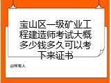 宝山区一级矿业工程建造师考试大概多少钱多久可以考下来证书