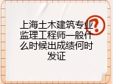 上海土木建筑专业监理工程师一般什么时候出成绩何时发证