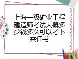 上海一级矿业工程建造师考试大概多少钱多久可以考下来证书