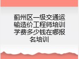 蓟州区一级交通运输造价工程师培训学费多少钱在哪报名培训