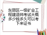 东丽区一级矿业工程建造师考试大概多少钱多久可以考下来证书