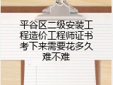 平谷区二级安装工程造价工程师证书考下来需要花多久难不难