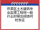 怀柔区土木建筑专业监理工程师一般什么时候出成绩何时发证