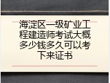 海淀区一级矿业工程建造师考试大概多少钱多久可以考下来证书
