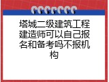 塔城二级建筑工程建造师可以自己报名和备考吗不报机构