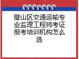 璧山区交通运输专业监理工程师考证报考培训机构怎么选