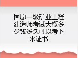 固原一级矿业工程建造师考试大概多少钱多久可以考下来证书