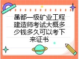 昌都一级矿业工程建造师考试大概多少钱多久可以考下来证书