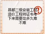 昌都二级安装工程造价工程师证书考下来需要花多久难不难