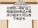 日喀则一级矿业工程建造师考试大概多少钱多久可以考下来证书