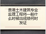 贵港土木建筑专业监理工程师一般什么时候出成绩何时发证