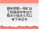 锡林郭勒一级矿业工程建造师考试大概多少钱多久可以考下来证书