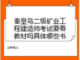 秦皇岛二级矿业工程建造师考试要看教材吗具体哪些书