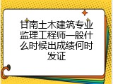 甘南土木建筑专业监理工程师一般什么时候出成绩何时发证