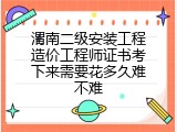 渭南二级安装工程造价工程师证书考下来需要花多久难不难