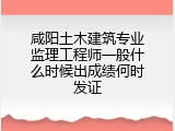 咸阳土木建筑专业监理工程师一般什么时候出成绩何时发证