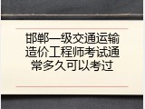 邯郸一级交通运输造价工程师考试通常多久可以考过