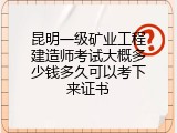 昆明一级矿业工程建造师考试大概多少钱多久可以考下来证书
