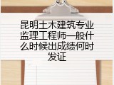 昆明土木建筑专业监理工程师一般什么时候出成绩何时发证