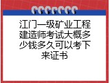 江门一级矿业工程建造师考试大概多少钱多久可以考下来证书