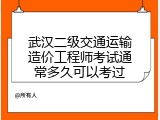 武汉二级交通运输造价工程师考试通常多久可以考过