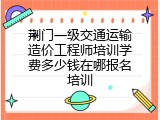 荆门一级交通运输造价工程师培训学费多少钱在哪报名培训