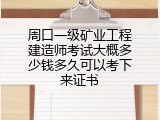 周口一级矿业工程建造师考试大概多少钱多久可以考下来证书