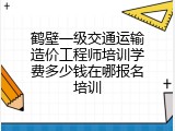 鹤壁一级交通运输造价工程师培训学费多少钱在哪报名培训