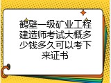 鹤壁一级矿业工程建造师考试大概多少钱多久可以考下来证书