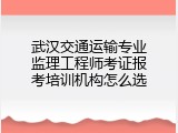 武汉交通运输专业监理工程师考证报考培训机构怎么选