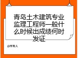 青岛土木建筑专业监理工程师一般什么时候出成绩何时发证