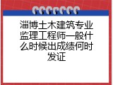 淄博土木建筑专业监理工程师一般什么时候出成绩何时发证