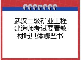 武汉二级矿业工程建造师考试要看教材吗具体哪些书
