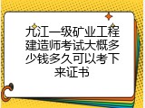 九江一级矿业工程建造师考试大概多少钱多久可以考下来证书