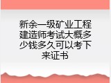 新余一级矿业工程建造师考试大概多少钱多久可以考下来证书