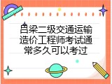 吕梁二级交通运输造价工程师考试通常多久可以考过