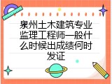 泉州土木建筑专业监理工程师一般什么时候出成绩何时发证