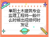 阜阳土木建筑专业监理工程师一般什么时候出成绩何时发证