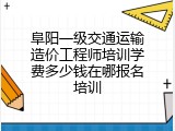 阜阳一级交通运输造价工程师培训学费多少钱在哪报名培训