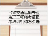 吕梁交通运输专业监理工程师考证报考培训机构怎么选