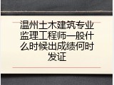 温州土木建筑专业监理工程师一般什么时候出成绩何时发证