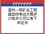 温州一级矿业工程建造师考试大概多少钱多久可以考下来证书